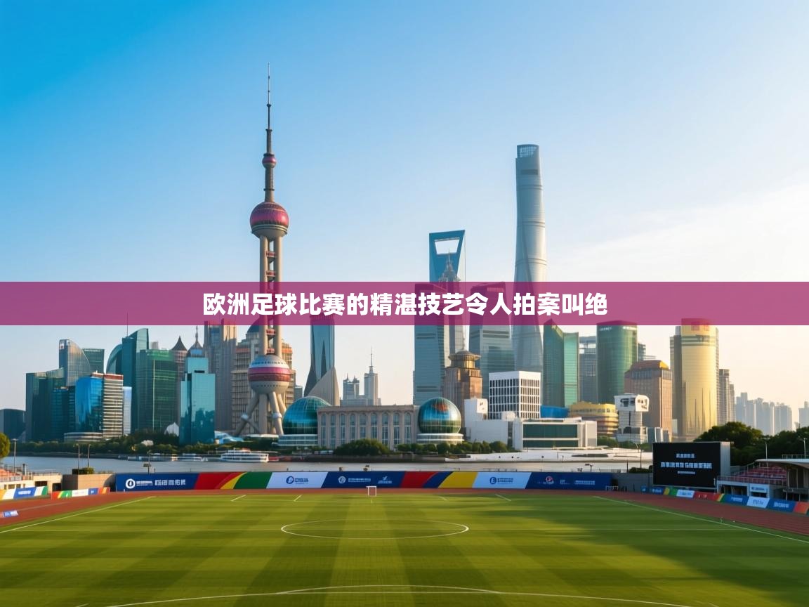 欧洲足球比赛的精湛技艺令人拍案叫绝  第1张