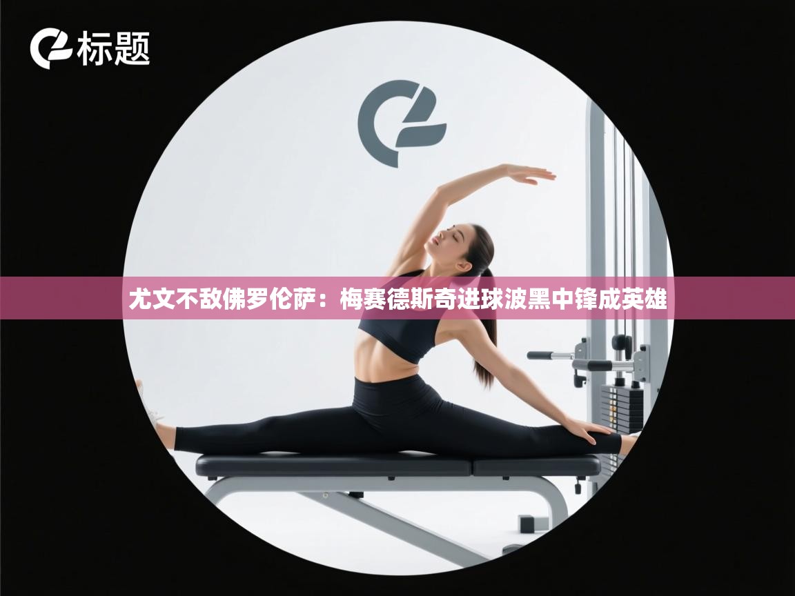 尤文不敌佛罗伦萨:梅赛德斯奇进球波黑中锋成英雄 第2张