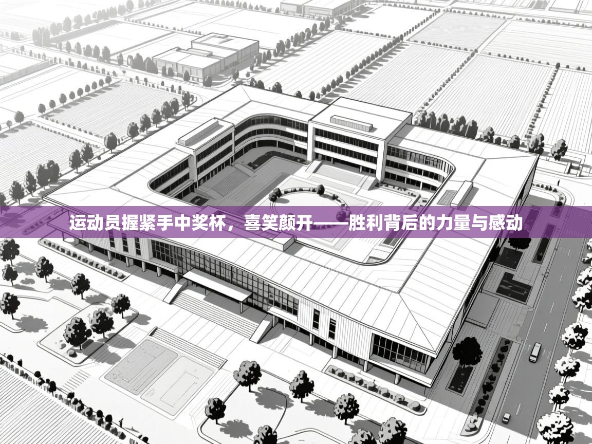 运动员握紧手中奖杯,喜笑颜开——胜利背后的力量与感动 第1张