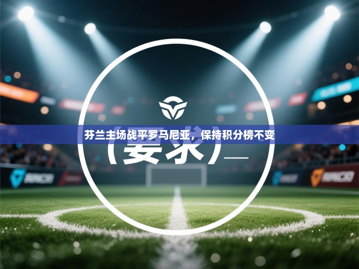 芬兰主场战平罗马尼亚,保持积分榜不变 第1张