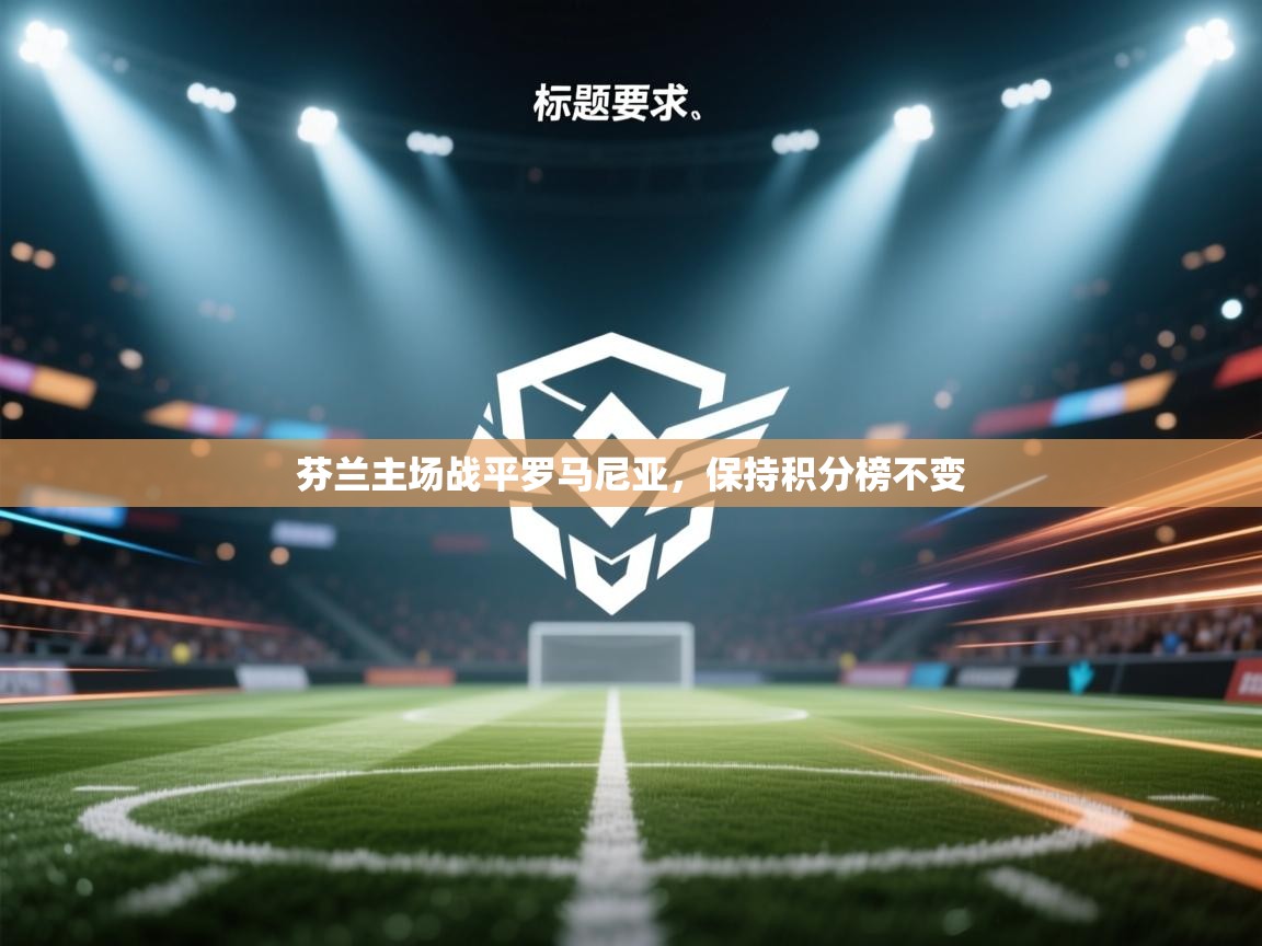 芬兰主场战平罗马尼亚,保持积分榜不变 第2张