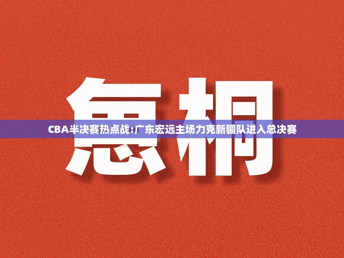 CBA半决赛热点战:广东宏远主场力克新疆队进入总决赛 第2张