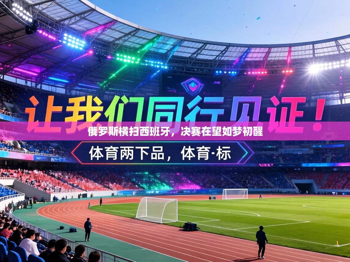 俄罗斯横扫西班牙,决赛在望如梦初醒 第1张