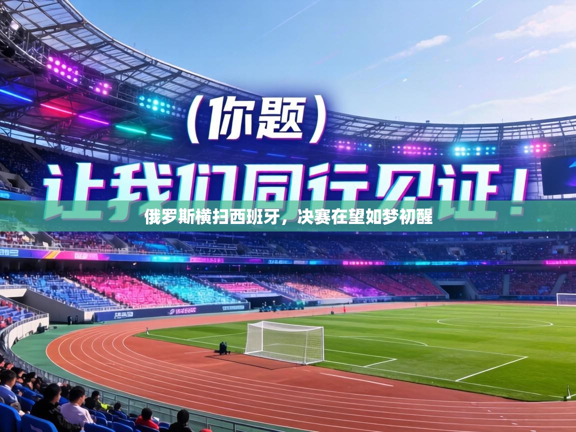 俄罗斯横扫西班牙,决赛在望如梦初醒 第2张